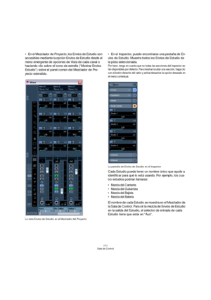 Page 171171
Sala de Control
En el Mezclador de Proyecto, los Envíos de Estudio son 
accesibles mediante la opción Envíos de Estudio desde el 
menú emergente de opciones de Vista de cada canal o 
haciendo clic sobre el icono de estrella (“Mostrar Envíos 
Estudio”) sobre el panel común del Mezclador de Pro-
yecto extendido.
La vista Envíos de Estudio en el Mezclador del Proyecto
En el Inspector, puede encontrarse una pestaña de En-
víos de Estudio. Muestra todos los Envíos de Estudio de 
la pista seleccionada.
Por...
