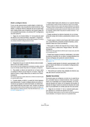 Page 184184
Efectos de Audio
Añadir y configurar efectos
Como se dijo anteriormente, puede añadir un efecto de 
inserción cuando crea una pista de canal de efectos. Para 
añadir y configurar efectos después de que la pista haya 
sido creada puede usar el Inspector de la pista (haga clic 
en la pestaña Inserciones) o la ventana VST Configuracio-
nes del Canal FX:
1.Haga clic en el botón Editar (“e”) de la pista de canal 
de efectos (en la lista de Pistas, mezclador o Inspector).
La ventana de configuraciones de...