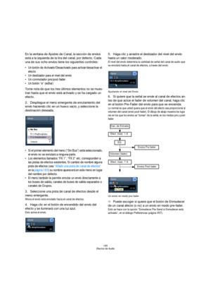 Page 185185
Efectos de Audio
En la ventana de Ajustes de Canal, la sección de envíos 
está a la izquierda de la tira del canal, por defecto. Cada 
una de sus ocho envíos tiene los siguientes controles:
 Un botón de Activado/Desactivado para activar/desactivar el 
efecto
 Un deslizador para el nivel del envío
 Un conmutador pre/post-fader
 Un botón “e” (editar)
Tome nota de que los tres últimos elementos no se mues-
tran hasta que el envío está activado y se ha cargado un 
efecto.
2.Despliegue el menú emergente...