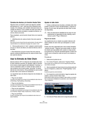 Page 188188
Efectos de Audio
Canales de efectos y la función Anular Solo
Algunas veces, al mezclar, quiere que algunos canales 
permanezcan en “solo”, para escuchar solamente esos 
canales. Sin embargo, esto también silenciará todos los 
canales de efectos. Si los canales de audio que están en 
“solo” tienen envíos enrutados a canales de efectos, no 
oirá los efectos de envío.
Para remediarlo, use la función Anular Solo en el canal de 
efectos:
1.[Alt]/[Opción]-clic sobre el botón Solo del canal de 
efectos....