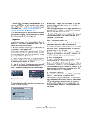 Page 204204
Instrumentos VST y Pistas de instrumento
También puede congelar el canal del mezclador de un 
Instrumento VST. Esto congela cualquier efecto de inser-
ción pre-fader de los canales, como cuando congela pis-
tas de audio (vea “Congelar (renderizar) efectos de 
inserción de una pista” en la página 182).
El resultado de Congelar es que obtiene exactamente el 
mismo sonido que antes, pero el procesador del ordena-
dor no tiene que calcularlo en tiempo real.
Congelando
La función de congelar instrumento...