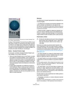 Page 217217
Sonido Surround El interfaz del Panoramizador Surround en los modos Standard, Posi-
tion y Angle, respectivamente.
El plug-in Panoramizador Surround (SurroundPan) le per-
mite situar su audio en una posición del campo surround. 
Consiste en una imagen de la configuración de altavoces, 
tal y como se encuentra definida en el bus de salida selec-
cionado en el menú emergente de enrutado de salida, con 
la fuente de sonido indicada por una bola gris. 
Modos – Standard/Position/Angle
El interruptor de...