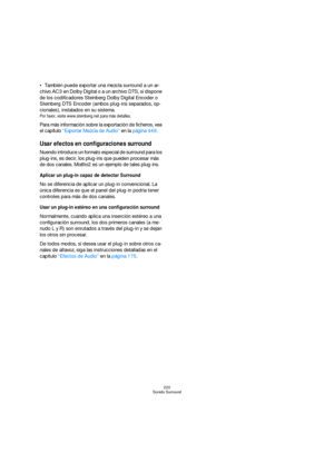 Page 220220
Sonido Surround
También puede exportar una mezcla surround a un ar-
chivo AC3 en Dolby Digital o a un archivo DTS, si dispone 
de los codificadores Steinberg Dolby Digital Encoder o 
Steinberg DTS Encoder (ambos plug-ins separados, op-
cionales), instalados en su sistema.
Por favor, visite www.steinberg.net para más detalles.
Para más información sobre la exportación de ficheros, vea 
el capítulo “Exportar Mezcla de Audio” en la página 449.
Usar efectos en configuraciones surround
Nuendo introduce un...