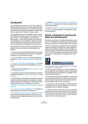 Page 222222
Automatización
Introducción
La automatización, en esencia, es encontrar y grabar en 
cada momento del proyecto los valores adecuados para 
cada parámetro del mezclador. No se tendrá que preocu-
par usted mismo de ajustar cada parámetro cuando vaya a 
crear su mezcla final – Nuendo lo hará por usted.
La automatización es una funcionalidad clave en proyec-
tos multipista complejos. Es igual si va a mezclar un pro-
yecto musical o si va a trabajar con el sonido de un 
largometraje – su tarea sería...