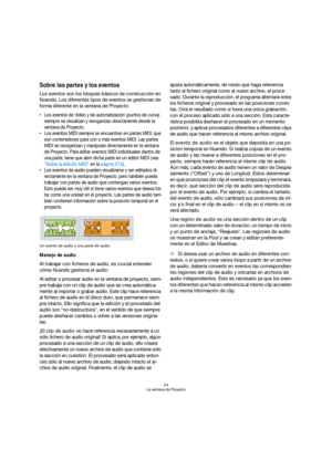 Page 2424
La ventana de Proyecto
Sobre las partes y los eventos
Los eventos son los bloques básicos de construcción en 
Nuendo. Los diferentes tipos de eventos se gestionan de 
forma diferente en la ventana de Proyecto:
 Los eventos de Video y de automatización (puntos de curva) 
siempre se visualizan y reorganizan directamente desde la 
ventana de Proyecto.
 Los eventos MIDI siempre se encuentran en partes MIDI, que 
son contenedores para uno o más eventos MIDI. Las partes 
MIDI se reorganizan y manipulan...