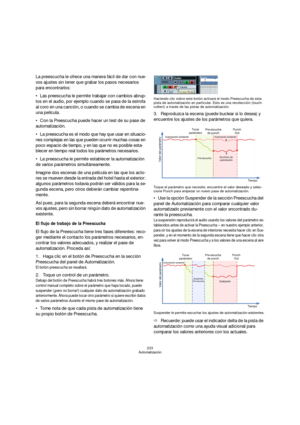 Page 233233
Automatización
La preescucha le ofrece una manera fácil de dar con nue-
vos ajustes sin tener que grabar los pasos necesarios 
para encontrarlos:
Las preescucha le permite trabajar con cambios abrup-
tos en el audio, por ejemplo cuando se pasa de la estrofa 
al coro en una canción, o cuando se cambia de escena en 
una película.
Con la Preescucha puede hacer un test de su pase de 
automatización. 
La preescucha es el modo que hay que usar en situacio-
nes complejas en las que pueden ocurrir muchas...