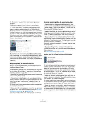 Page 241241
Automatización
4.Seleccione un parámetro de la lista y haga clic en 
Aceptar.
El parámetro reemplazará al actual en la pista de automatización.
ÖTome nota de que el “cambio” del parámetro mos-
trado en la pista de automatización no es destructivo. 
Por ejemplo, si la pista de automatización contiene datos de automatiza-
ción para un parámetro que acaba de reemplazar, los datos continuarán 
ahí, aunque no serán visibles después del cambio. Si hace clic en el visor 
del parámetro puede volver al...