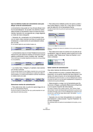 Page 245245
Automatización
Usar los distintos modos de la herramienta Línea para 
dibujar curvas de automatización
La herramienta Línea puede ser muy útil para dibujar even-
tos de automatización. Se accede a los distintos modos 
seleccionando la herramienta Línea en la barra de herra-
mientas, haciendo clic una segunda vez, y luego eligiendo 
un modo del menú emergente.
Haciendo clic y arrastrando con la herramienta Línea 
(con el modo Línea) mostrará una línea en la pista de au-
tomatización y creará eventos...