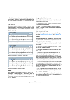 Page 255255
Funciones y procesado de audio
Puede hacer clic en la curva para añadir puntos y hacer 
clic y arrastrar los puntos existentes para cambiar la forma. 
Si quiere eliminar un punto tiene que arrastrarlo fuera del vi-
sor.
Tipo de Curva
Estos botones determinan si la curva de envolvente tiene 
que ser a base de curvas spline (botón izquierdo), curvas 
spline amortiguadas (botón central) o segmentos lineales 
(botón derecho).
Envolvente de curvas spline.
El mismo envolvente con curvas spline...
