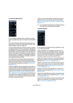 Page 271271
El Editor de Muestras
La pestaña de Reproducción
En esta pestaña la rejilla de audio y el tempo se podrán 
ajustar a la rejilla del proyecto, activando el modo Endere-
zar.
En el menú emergente algoritmo podrá seleccionar el al-
goritmo para la corrección/modificación del tiempo (time 
stretch) llevada a cabo en tiempo real.
Si activa el modo Enderezar, el fichero de audio se ajustará 
a la rejilla del proyecto. El menú emergente Cuantizar le de-
jará establecer una resolución para el audio,...