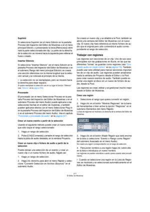 Page 277277
El Editor de Muestras
Suprimir
Si selecciona Suprimir (en el menú Edición en la pestaña 
Proceso del Inspector del Editor de Muestras o en el menú 
principal Edición, o presionando la tecla [Retroceso]) elimi-
nará la parte seleccionada del clip. La parte de la derecha 
de la selección se moverá hacia la izquierda para rellenar el 
hueco creado.
Insertar Silencio
Si selecciona “Insertar Silencio” (en el menú Edición en la 
pestaña Proceso del Inspector del Editor de Muestras o en 
el submenú Rango...