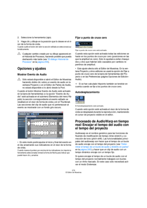 Page 279279
El Editor de Muestras
2.Seleccione la herramienta Lápiz.
3.Haga clic y dibuje en la posición que lo desee en el vi-
sor de la forma de onda.
Cuando suelte el botón del ratón la sección editada se seleccionará au-
tomáticamente.
Opciones y ajustes
Mostrar Evento de Audio
Cuando el botón Mostrar Evento de Audio esté activado 
en la barra de herramientas (o la opción “Evento de Au-
dio” esté activada en el submenú Elementos del menú Rá-
pido) la sección correspondiente al evento editado se 
resaltará en...