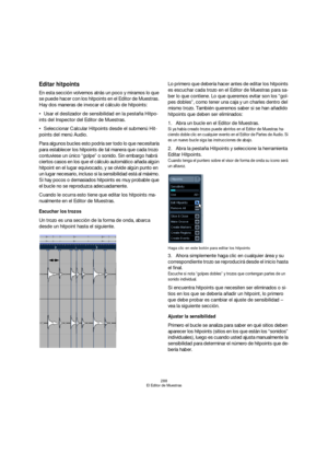 Page 288288
El Editor de Muestras
Editar hitpoints
En esta sección volvemos atrás un poco y miramos lo que 
se puede hacer con los hitpoints en el Editor de Muestras. 
Hay dos maneras de invocar el cálculo de hitpoints:
Usar el deslizador de sensibilidad en la pestaña Hitpo-
ints del Inspector del Editor de Muestras.
Seleccionar Calcular Hitpoints desde el submenú Hit-
points del menú Audio.
Para algunos bucles esto podría ser todo lo que necesitaría 
para establecer los hitpoints de tal manera que cada trozo...