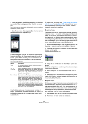 Page 289289
El Editor de Muestras
Intente aumentar la sensibilidad para añadir los hitpoints 
que puedan faltar, bájela para eliminar hitpoints no desea-
dos.
Podría funcionar o no, dependiendo de la situación, pero como regla ge-
neral debería probarlo primero.
Escuche los trozos otra vez para saber si con el cambio 
de sensibilidad se ha mejorado algo.
El menú emergente “Utilizar” en la pestaña Hitpoints del 
Inspector del Editor de Muestras afecta al número de hi-
tpoints que se deben mostrar y es una...