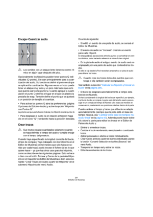 Page 291291
El Editor de Muestras
Encajar-Cuantizar audio
Opcionalmente los hitpoints pueden tener puntos Q indi-
viduales (Q-points). Se usan principalmente para la cuan-
tización del audio. Su función es definir el punto en al que 
se aplicará la cuantización. Algunas veces un trozo puede 
tener un ataque muy lento y un pico más tarde que es lo 
que querrá usar como punto Q. Cuando aplique la cuanti-
zación el punto Q definirá el lugar en el que se añadirá la 
pestaña de warp. También define el punto que se...