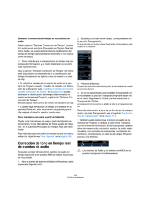 Page 296296
El Editor de Muestras
Deshacer la corrección de tiempo en los archivos de 
audio
Seleccionando “Dehacer Corrección de Tiempo” (unstre-
tch audio) en el submenú Procesado en Tiempo Real del 
menú Audio, se puede eliminar todo la modificación del 
tiempo en tiempo real (cambiando el tamaño o con marca-
dores de warp).
ÖTome nota de que la transposición en tiempo real (en 
la línea de información) y el modo Enderezar no se elimi-
nará haciendo esto.
Que la opción “Dehacer Corrección de Tiempo” del menú...