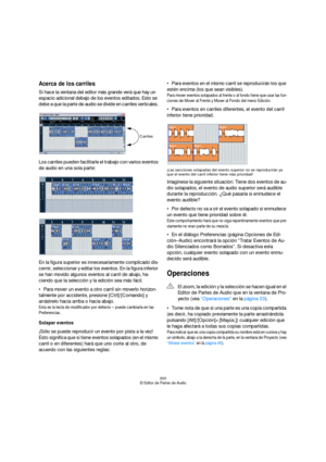 Page 300300
El Editor de Partes de Audio
Acerca de los carriles
Si hace la ventana del editor más grande verá que hay un 
espacio adicional debajo de los eventos editados. Esto se 
debe a que la parte de audio se divide en carriles verticales. 
Los carriles pueden facilitarle el trabajo con varios eventos 
de audio en una sola parte:
En la figura superior es innecesariamente complicado dis-
cernir, seleccionar y editar los eventos. En la figura inferior 
se han movido algunos eventos al carril de abajo, ha-...