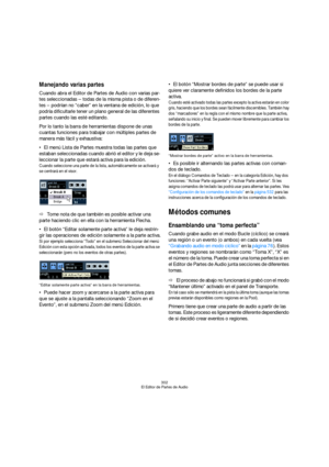 Page 302302
El Editor de Partes de Audio
Manejando varias partes
Cuando abra el Editor de Partes de Audio con varias par-
tes seleccionadas – todas de la misma pista o de diferen-
tes – podrían no “caber” en la ventana de edición, lo que 
podría dificultarle tener un plano general de las diferentes 
partes cuando las esté editando.
Por lo tanto la barra de herramientas dispone de unas 
cuantas funciones para trabajar con múltiples partes de 
manera más fácil y exhaustiva:
El menú Lista de Partes muestra todas...