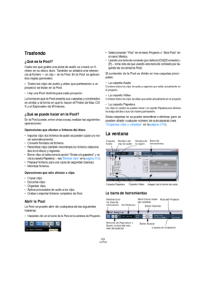 Page 305305
La Pool
Trasfondo
¿Qué es la Pool?
Cada vez que grabe una pista de audio se creará un fi-
chero en su disco duro. También se añadirá una referen-
cia al fichero – un clip – en la Pool. En la Pool se aplican 
dos reglas generales:
Todos los clips de audio y vídeo que pertenecen a un 
proyecto se listan en la Pool.
Hay una Pool distinta para cada proyecto.
La forma en que la Pool enseña sus carpetas y contenidos 
es similar a la forma en que lo hacen el Finder de Mac OS 
X y el Explorador de Windows....