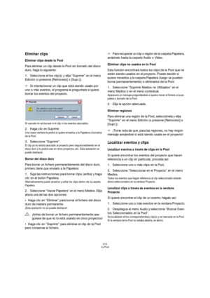 Page 310310
La Pool
Eliminar clips
Eliminar clips desde la Pool
Para eliminar un clip desde la Pool sin borrarlo del disco 
duro, haga lo siguiente:
1.Seleccione el/los clip(s) y elija “Suprimir” en el menú 
Edición (o presione [Retroceso] o [Supr.]).
ÖSi intenta borrar un clip que está siendo usado por 
uno o más eventos, el programa le preguntará si quiere 
borrar los eventos del proyecto.
Si cancela no se borrará ni el clip ni los eventos asociados.
2.Haga clic en Suprimir.
Una nueva ventana le pedirá si...