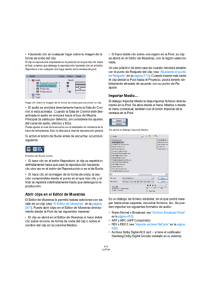 Page 314314
La Pool
Haciendo clic en cualquier lugar sobre la imagen de la 
forma de onda del clip.
El clip se reproducirá empezando en la posición en la que hizo clic hasta 
el final, a menos que detenga la reproducción haciendo clic en el botón 
Reproducir o en cualquier otro lugar dentro de la ventana de pool.
Haga clic sobre la imagen de la forma de onda para escuchar un clip.
El audio se enrutará directamente hacia la Sala de Con-
trol, si está activada . Cuando la Sala de Control esté des-
activada el...