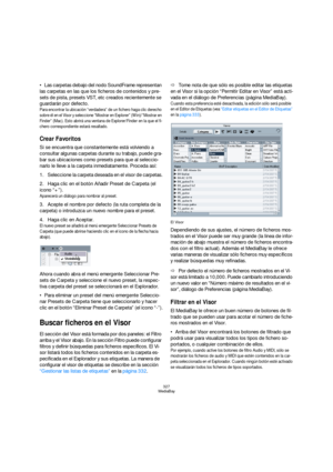 Page 327327
MediaBay
Las carpetas debajo del nodo SoundFrame representan 
las carpetas en las que los ficheros de contenidos y pre-
sets de pista, presets VST, etc creados recientemente se 
guardarán por defecto.
Para encontrar la ubicación “verdadera” de un fichero haga clic derecho 
sobre él en el Visor y seleccione “Mostrar en Explorer” (Win)/“Mostrar en 
Finder” (Mac). Esto abrirá una ventana de Explorer/Finder en la que el fi-
chero correspondiente estará resaltado.
Crear Favoritos
Si se encuentra que...