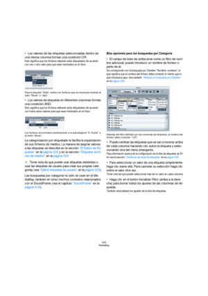 Page 330330
MediaBay
Los valores de las etiquetas seleccionadas dentro de 
una misma columna forman una condición OR.
Esto significa que los ficheros deberán estar etiquetados de acuerdo 
con uno u otro valor para que sean mostrados en el Visor.
Para la etiqueta “Style” (estilo) los ficheros que se mostrarán tendrán el 
valor “Blues” o “Jazz”.
Los valores de etiquetas en diferentes columnas forman 
una condición AND.
Esto significa que los ficheros deberán estar etiquetados de acuerdo 
con todos estos valores...