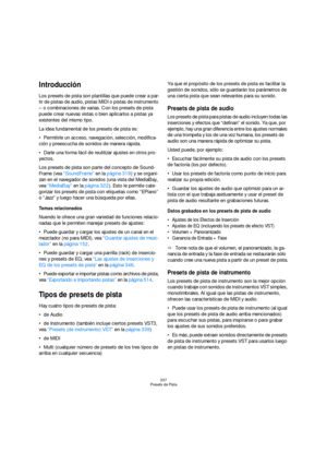 Page 337337
Presets de Pista
Introducción
Los presets de pista son plantillas que puede crear a par-
tir de pistas de audio, pistas MIDI o pistas de instrumento 
– o combinaciones de varias. Con los presets de pista 
puede crear nuevas vistas o bien aplicarlos a pistas ya 
existentes del mismo tipo. 
La idea fundamental de los presets de pista es:
Permitirle un acceso, navegación, selección, modifica-
ción y preescucha de sonidos de manera rápida.
Darle una forma fácil de reutilizar ajustes en otros pro-...