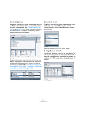 Page 341341
Presets de Pista
Sección del Explorador
Además de la sección de Explorar Presets puede hacer clic 
en “Mostrar Carpeta” para abrir la sección deI Buscador. 
Es similar al del MediaBay (vea “Explorar ficheros de me-
dios” en la página 324) pero sólo es necesario si quiere ver 
el contenido de las subcarpetas de Presets, ya que no 
puede moverse por otras carpetas.
El diálogo Añadir Pista para una pista MIDI, con todas sus secciones 
abiertas.
Cuando seleccione un preset de pista de instrumento o 
MIDI...