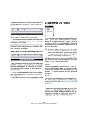 Page 405405
Editor Lógico, Transformador y Transformador de Entrada
Si quiere encontrar todas las notas con altura tonal Do3 o 
las notas que usen el canal MIDI 1, tendrá que usar cor-
chetes:
Aquí la expresión es Tipo = Nota AND (altura Tonal = Do3 (Win)/60 
(Mac) OR Canal = 1). La regla de este comportamiento es:
ÖLas expresiones entre corchetes se evaluarán primero.
Si hay varios corchetes anidados, se evaluarán “de dentro hacia fuera”), 
empezando por los más anidados.
Puede añadir corchetes haciendo clic en...