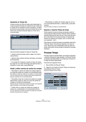 Page 430430
Trabajando con la Pista de Tempo
Ajustando un Tempo fijo
Cuando el botón de Pista de tempo está desactivado, la 
curva de la pista de tiempo se mostrará en gris. Dado que 
el Tempo fijo es constante en todo el proyecto, no habrá 
puntos de curva de tempo. Sino que el tempo fijo se mos-
trará como una línea horizontal negra en el visor de la 
curva de tempo.
Hay tres formas de ajustar el modo en Tempo fijo:
Arrastre la línea de tempo arriba o abajo con la herra-
mienta Flecha.
Ajuste el valor numérico...