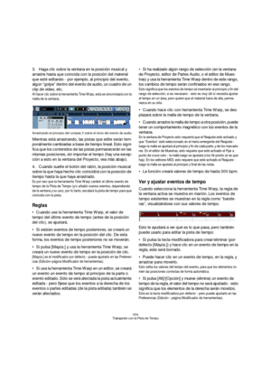 Page 434434
Trabajando con la Pista de Tempo
3.Haga clic sobre la ventana en la posición musical y 
arrastre hasta que coincida con la posición del material 
que esté editando - por ejemplo, al principio del evento, 
algún “golpe” dentro del evento de audio, un cuadro de un 
clip de video, etc.
Al hacer clic sobre la herramienta Time Warp, esta se sincronizará con la 
malla de la ventana.
Arrastrando el principio del compás 3 sobre el inicio del evento de audio.
Mientras está arrastrando, las pistas que edite...