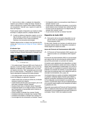 Page 464464
Sincronización
9.Inicie la cinta (o video, o cualquier otro dispositivo 
maestro) que contiene el código de tiempo. Nuendo ini-
ciará su reproducción cuando reciba código de tiempo 
con una posición “más alta” que, o igual a, el cuadro de 
Inicio de Proyecto.
Puede avanzar rápido el dispositivo que manda el código 
de tiempo a cualquier posición y empezar desde ahí.
También debería echar un vistazo a las Opciones de Sin-
cronía, vea “Preferencias de Código de Tiempo” en la pá-
gina 466.
El indicador...