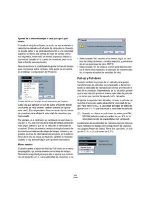 Page 493493
Video
Ajustes de la línea de tiempo al usar pull-ups o pull-
downs
Cuando el reloj de su tarjeta de audio se vea acelerado o 
ralentizando debido a otra fuente de reloj externo, Nuendo 
no puede saber si se está reproduciendo a una velocidad 
superior o inferior a la normal. El visor de tiempo (minu-
tos:segundos, timecode) se volverá impreciso debido a 
que estará basado en la cuenta de muestras, pero no lo 
hará la fuente externa de reloj.
Nuendo le ofrece la posibilidad de ajustar la línea de...