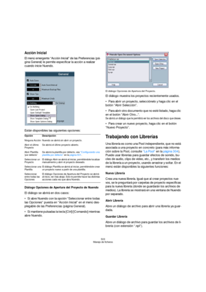 Page 503503
Manejo de ficheros
Acción Inicial
El menú emergente “Acción Inicial” de las Preferencias (pá-
gina General) le permite especificar la acción a realizar 
cuando inicie Nuendo. 
Están disponibles las siguientes opciones:
Diálogo Opciones de Apertura del Proyecto de Nuendo 
El diálogo se abrirá en dos casos:
Si abre Nuendo con la opción “Seleccionar entre todas 
las Opciones” puesta en “Acción Inicial” en el menú des-
plegable de las Preferencias (página General).
Si mantiene pulsadas la tecla...