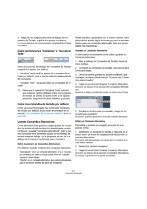 Page 537537
Comandos de teclado
5.Haga clic en Aceptar para cerrar el diálogo de Co-
mandos de Teclado y aplicar los ajustes importados.
Los nuevos ajustes de los archivos cargados reemplazarán la configura-
ción anterior.
Sobre las funciones “Inicializar” e “Inicializar 
Todo”
Estos dos botones del diálogo de Comandos de Teclado 
cargarán los ajustes por defecto:
“Inicializar” restaurará los ajustes de comandos de te-
clado por defecto para la función seleccionada en la lista 
de Comandos.
“Inicializar Todo”...