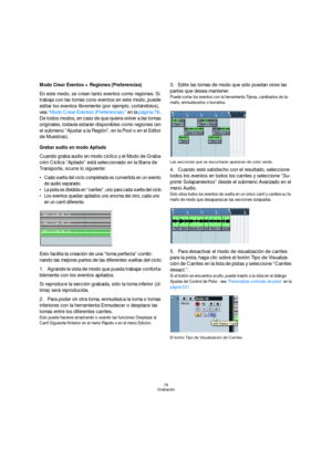 Page 7878
Grabación
Modo Crear Eventos + Regiones (Preferencias)
En este modo, se crean tanto eventos como regiones. Si 
trabaja con las tomas cono eventos en este modo, puede 
editar los eventos libremente (por ejemplo, cortándolos), 
vea “Modo Crear Eventos (Preferencias)” en la página 76. 
De todos modos, en caso de que quiera volver a las tomas 
originales, todavía estarán disponibles como regiones (en 
el submenú “Ajustar a la Región”, en la Pool o en el Editor 
de Muestras).
Grabar audio en modo Apilado...