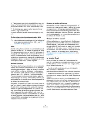 Page 8484
Grabación
6.Para convertir todo en una parte MIDI única (que con-
tenga su “toma perfecta”), seleccione todas las partes y 
escoja “Mezclar MIDI en el Bucle” desde el menú MIDI.
7.En el diálogo que aparece, active la opción Borrar 
Destino y haga clic sobre OK.
Los eventos restantes en las partes se mezclarán juntos en una única 
parte.
Grabar diferentes tipos de mensajes MIDI
Notas
Cuando pulsa y libera una tecla en su sintetizador o cual-
quier otro teclado MIDI, se mandan un mensaje de “Note 
On”...