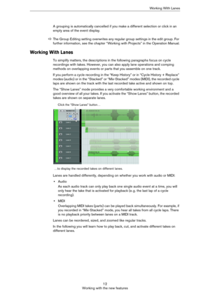 Page 1212
Working with the new featuresWorking With Lanes
A grouping is automatically cancelled if you make a different selection or click in an 
empty area of the event display.
Working With Lanes
To simplify matters, the descriptions in the following paragraphs focus on cycle 
recordings with takes. However, you can also apply lane operations and comping 
methods on overlapping events or parts that you assemble on one track.
If you perform a cycle recording in the “Keep History” or in “Cycle History +...
