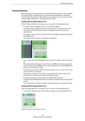 Page 1313
Working with the new featuresWorking With Lanes
Comping Operations
After performing a cycle recording and activating the “Show Lanes” button to display 
the recorded laps on separate lanes, you have several possibilities to assemble a 
“perfect” take. This process is often referred to as comping. You can comp your takes 
using the Object Selection or the Range Selection tools. 
Comping With the Object Selection Tool
With the Object Selection tool selected, you can perform the following actions: 
•To...