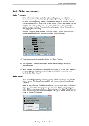 Page 1515
Working with the new featuresAudio Editing Improvements
Audio Editing Improvements
Audio Processing
When offline processing is applied to audio events, you can now extend the 
processed range beyond the event borders. This is done in the extended section of 
the audio processing dialog. When “Extend Process Range” is activated, you can 
specify which portions of audio to the left and right of the event borders are affected 
(provided that the event plays only a part of the audio clip, i.
 e. audio is...