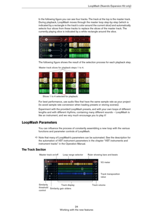 Page 2424
Working with the new featuresLoopMash (Nuendo Expansion Kit only)
In the following figure you can see four tracks. The track at the top is the master track. 
During playback, LoopMash moves through the master loop step-by-step (which is 
indicated by a rectangle in the track’s color around the current slice) and automatically 
selects four slices from these tracks to replace the slices of the master track. The 
currently playing slice is indicated by a white rectangle around the slice.
The following...