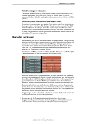 Page 1212
Arbeiten mit den neuen FunktionenBearbeiten von Gruppen
Rückwärts wiedergeben und scrubben
Die meisten der Algorithmen für Time-Stretch und Pitch-Shift unterstützen nur die 
reguläre Wiedergabe. Wenn Sie Audio-Events, auf die Sie Warp-Funktionen 
angewendet haben, rückwärts wiedergeben oder scrubben, können hörbare Artefakte 
auftreten.
Einschränkungen des Faktors für Pitch-Shift und Time-Stretch
Einige Algorithmen schränken den Grad an Pitch-Shifting oder Time-Stretching ein, 
der angewendet werden...