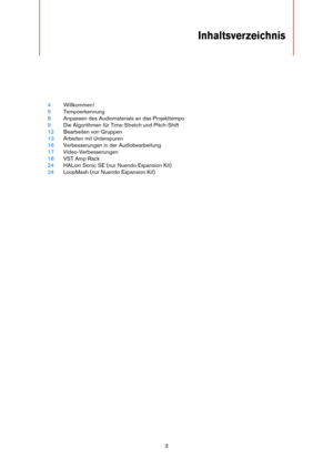 Page 33
Inhaltsverzeichnis
4Willkommen!
5Tempoerkennung
8Anpassen des Audiomaterials an das Projekttempo
9Die Algorithmen für Time-Stretch und Pitch-Shift
12Bearbeiten von Gruppen
13Arbeiten mit Unterspuren
16Verbesserungen in der Audiobearbeitung
17Video-Verbesserungen
18VST Amp Rack
24HALion Sonic SE (nur Nuendo Expansion Kit)
24LoopMash (nur Nuendo Expansion Kit) 