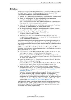 Page 2525
Arbeiten mit den neuen FunktionenLoopMash (nur Nuendo Expansion Kit)
Einleitung
Um Ihnen einen ersten Eindruck der Möglichkeiten zu vermitteln, die Ihnen LoopMash 
bietet, gibt es ein Preset, mit dem Sie die folgenden Schritte als eine Art Mini-
Lehrgang ausführen können. Gehen Sie folgendermaßen vor:
1.Erzeugen Sie in Nuendo eine Instrumentenspur mit LoopMash als VST-Instrument.
2.Klicken Sie im Inspector für die neue Spur auf den Schalter »Instrument 
bearbeiten«, um das Bedienfeld für LoopMash zu...