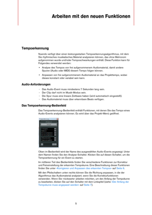 Page 55
Arbeiten mit den neuen Funktionen
Tempoerkennung
Nuendo verfügt über einen leistungsstarken Tempoerkennungsalgorithmus, mit dem 
Sie rhythmisches musikalisches Material analysieren können, das ohne Metronom 
aufgenommen wurde und/oder Temposchwankungen enthält. Diese Funktion kann für 
Folgendes verwendet werden:
•Analyse des Tempos von frei aufgenommenem Audiomaterial, damit andere 
Spuren (Audio oder MIDI) diesem Tempo folgen können.
•Anpassen von frei aufgenommenem Audiomaterial an das Projekttempo,...