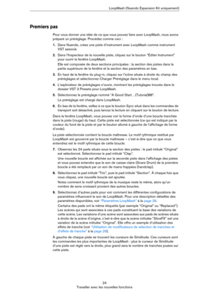 Page 2424
Travailler avec les nouvelles fonctionsLoopMash (Nuendo Expansion Kit uniquement)
Premiers pas
Pour vous donner une idée de ce que vous pouvez faire avec LoopMash, nous avons 
préparé un préréglage. Procédez comme ceci
 :
1.Dans Nuendo, créez une piste d’instrument avec LoopMash comme instrument 
VST associé.
2.Dans l’Inspecteur de la nouvelle piste, cliquez sur le bouton “Éditer Instrument” 
pour ouvrir la fenêtre LoopMash.
Elle est composée de deux sections principales : la section des pistes dans...