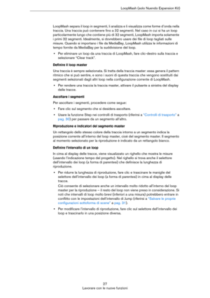 Page 2727
Lavorare con le nuove funzioniLoopMash (solo Nuendo Expansion Kit)
LoopMash separa il loop in segmenti, li analizza e li visualizza come forme d’onda nella 
traccia. Una traccia può contenere fino a 32 segmenti. Nel caso in cui si ha un loop 
particolarmente lungo che contiene più di 32 segmenti, LoopMash importa solamente 
i primi 32 segmenti. Idealmente, si dovrebbero usare dei file di loop tagliati sulle 
misure. Quando si importano i file da MediaBay, LoopMash utilizza le informazioni di 
tempo...