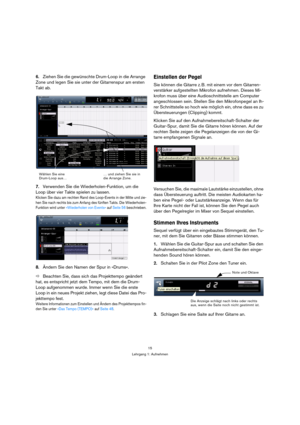 Page 1515
Lehrgang 1: Aufnehmen
6.Ziehen Sie die gewünschte Drum-Loop in die Arrange 
Zone und legen Sie sie unter der Gitarrenspur am ersten 
Takt ab.
7.Verwenden Sie die Wiederholen-Funktion, um die 
Loop über vier Takte spielen zu lassen.
Klicken Sie dazu am rechten Rand des Loop-Events in der Mitte und zie-
hen Sie nach rechts bis zum Anfang des fünften Takts. Die Wiederholen-
Funktion wird unter »Wiederholen von Events« auf Seite 56 beschrieben.
8.Ändern Sie den Namen der Spur in »Drums«.
ÖBeachten Sie,...