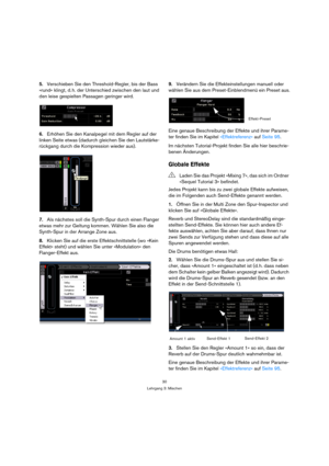 Page 3030
Lehrgang 3: Mischen
5.Verschieben Sie den Threshold-Regler, bis der Bass 
»rund« klingt, d. h. der Unterschied zwischen den laut und 
den leise gespielten Passagen geringer wird.
6.Erhöhen Sie den Kanalpegel mit dem Regler auf der 
linken Seite etwas (dadurch gleichen Sie den Lautstärke-
rückgang durch die Kompression wieder aus).
7.Als nächstes soll die Synth-Spur durch einen Flanger 
etwas mehr zur Geltung kommen. Wählen Sie also die 
Synth-Spur in der Arrange Zone aus.
8.Klicken Sie auf die erste...